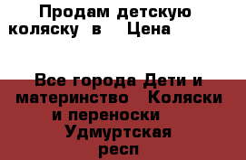 Продам детскую  коляску 3в1 › Цена ­ 14 000 - Все города Дети и материнство » Коляски и переноски   . Удмуртская респ.,Глазов г.